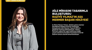 Aile mirasını tasarımla buluşturdu: Raziye Yılmaz’ın ASA Mermer başarı hikâyesi
