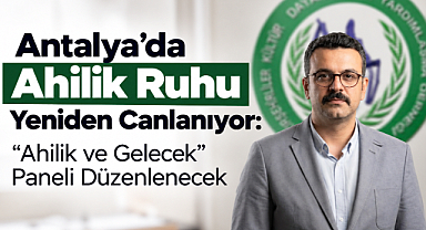 Antalya’da Ahilik Ruhu Yeniden Canlanıyor: “Ahilik ve Gelecek” Paneli Düzenlenecek